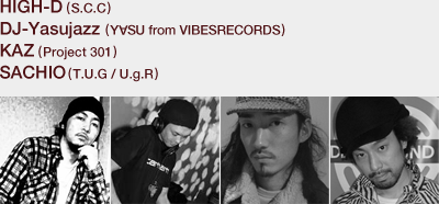 HIGH-D (S.C.C)/DJ-Yasujazz (YSU from VIBESRECORDS)/KAZ (Project 301)/SACHIO(T.U.G / U.g.R)